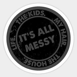 It’s All Messy. The Kids. My Hair. The House. Life. Funny Quote Sticker